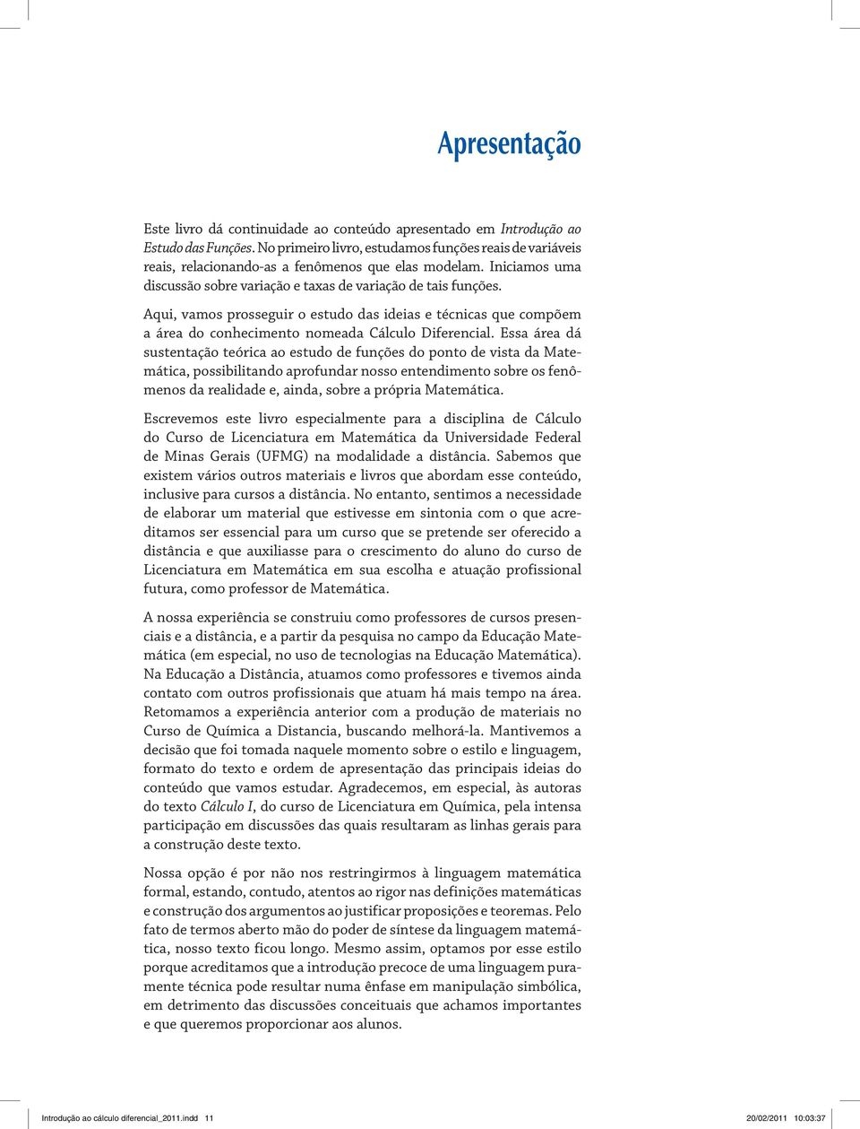 Essa área dá sustentação teórica ao estudo de funções do ponto de vista da Matemática, possibilitando aprofundar nosso entendimento sobre os fenômenos da realidade e, ainda, sobre a própria