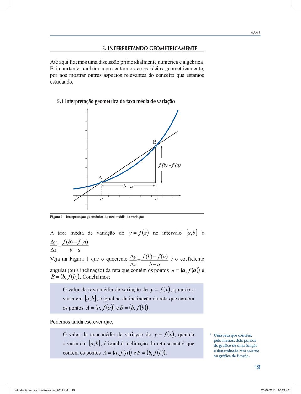 y = f ( ) no intervalo [ b] Veja na Figura 1 que o quociente a, é é o coeficiente angular (ou a inclinação) da reta que contém os pontos A ( a, f ( a) ) B = ( b, f ( b) ) Concluímos: = e O valor da