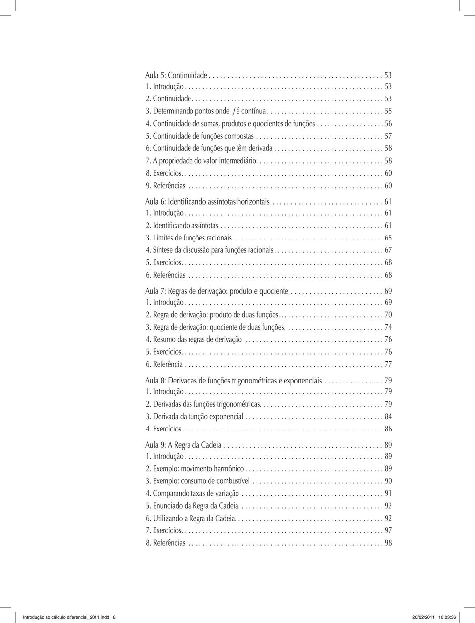 assíntotas 61 3 Limites de funções racionais 65 4 Síntese da discussão para funções racionais 67 5 Eercícios 68 6 Referências 68 Aula 7: Regras de derivação: produto e quociente 69 1 Introdução 69