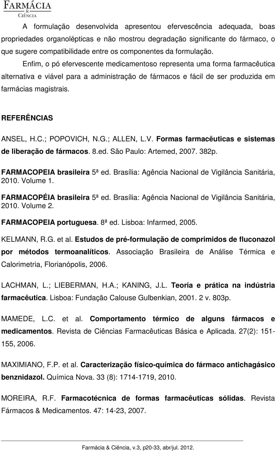 REFERÊNCIAS ANSEL, H.C.; POPOVICH, N.G.; ALLEN, L.V. Formas farmacêuticas e sistemas de liberação de fármacos. 8.ed. São Paulo: Artemed, 2007. 382p. FARMACOPEIA brasileira 5ª ed.