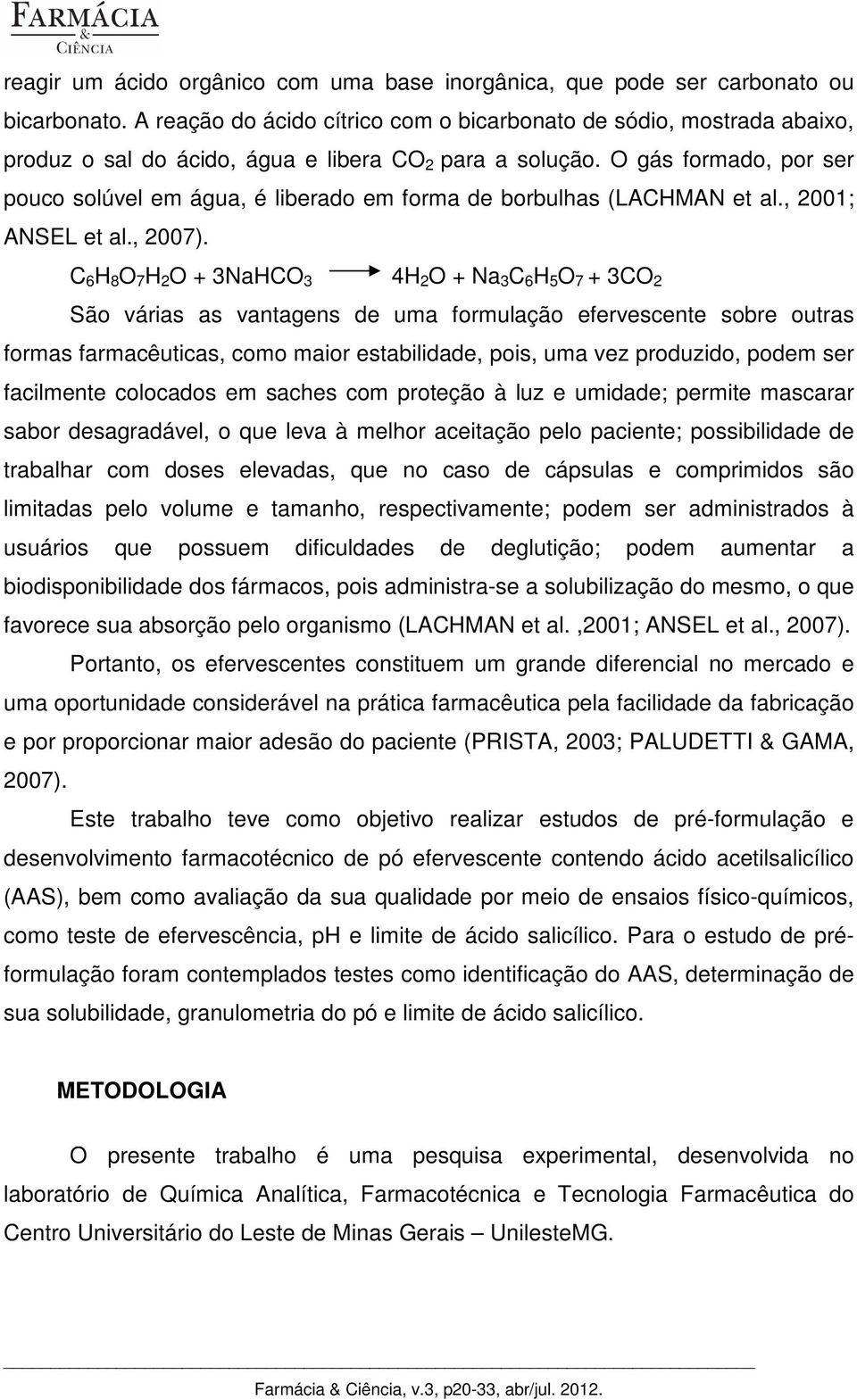 O gás formado, por ser pouco solúvel em água, é liberado em forma de borbulhas (LACHMAN et al., 2001; ANSEL et al., 2007).