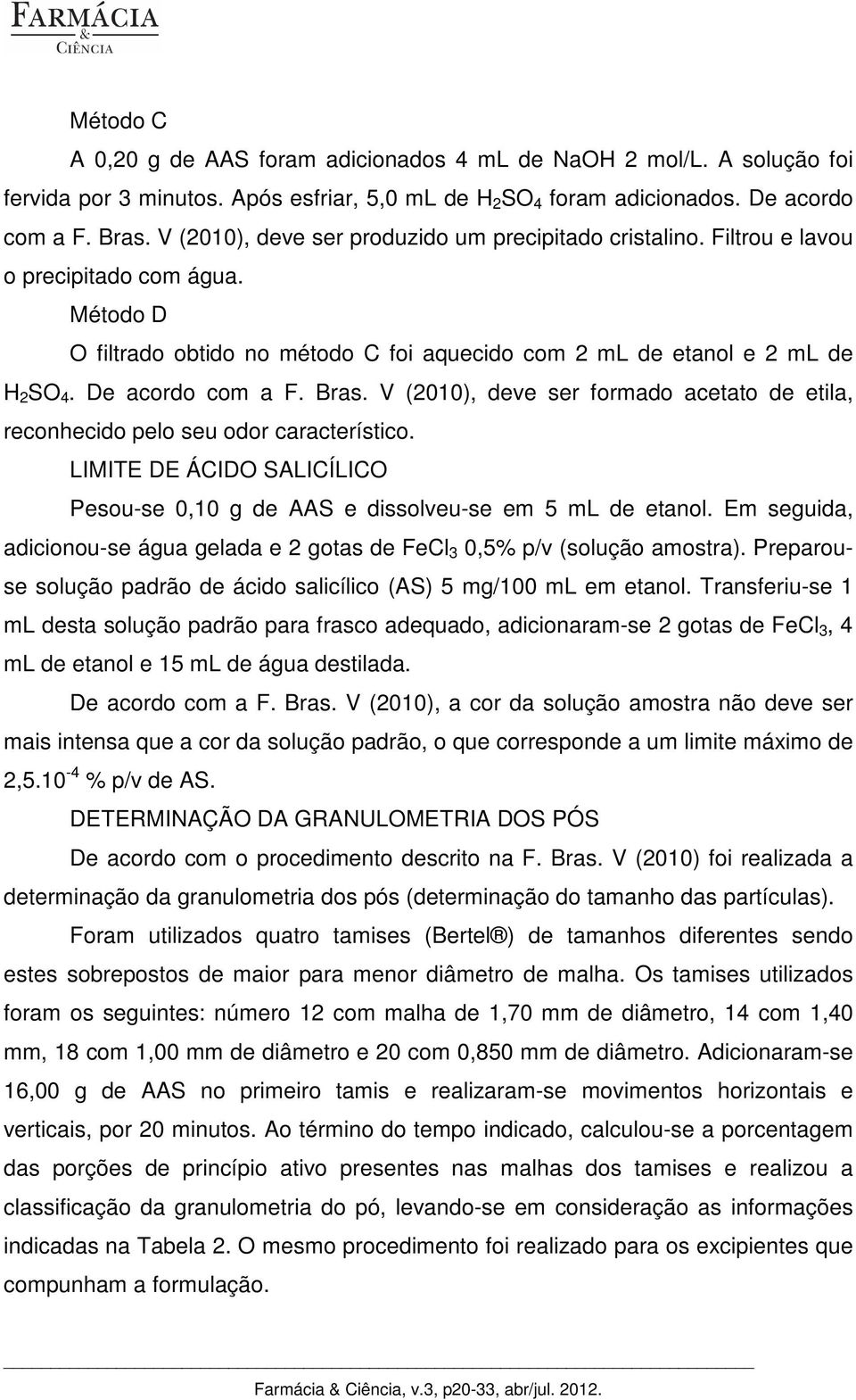 De acordo com a F. Bras. V (2010), deve ser formado acetato de etila, reconhecido pelo seu odor característico. LIMITE DE ÁCIDO SALICÍLICO Pesou-se 0,10 g de AAS e dissolveu-se em 5 ml de etanol.