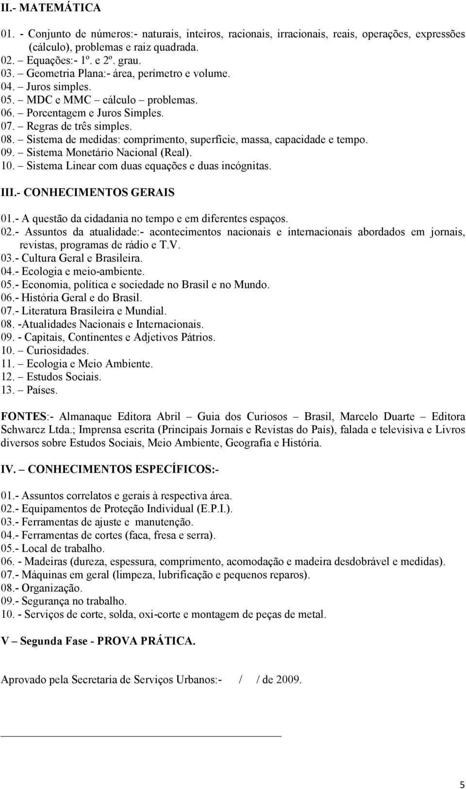 Sistema de medidas: comprimento, superfície, massa, capacidade e tempo. 09. Sistema Monetário Nacional (Real). 10. Sistema Linear com duas equações e duas incógnitas. III.- CONHECIMENTOS GERAIS 01.