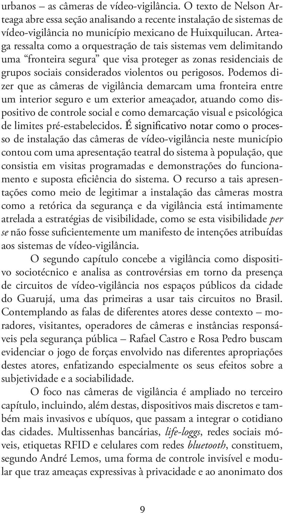 Podemos dizer que as câmeras de vigilância demarcam uma fronteira entre um interior seguro e um exterior ameaçador, atuando como dispositivo de controle social e como demarcação visual e psicológica