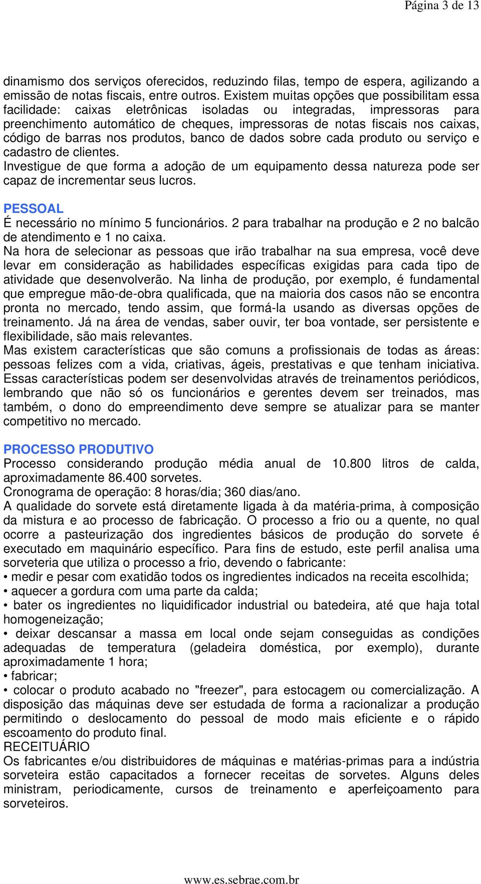 código de barras nos produtos, banco de dados sobre cada produto ou serviço e cadastro de clientes.