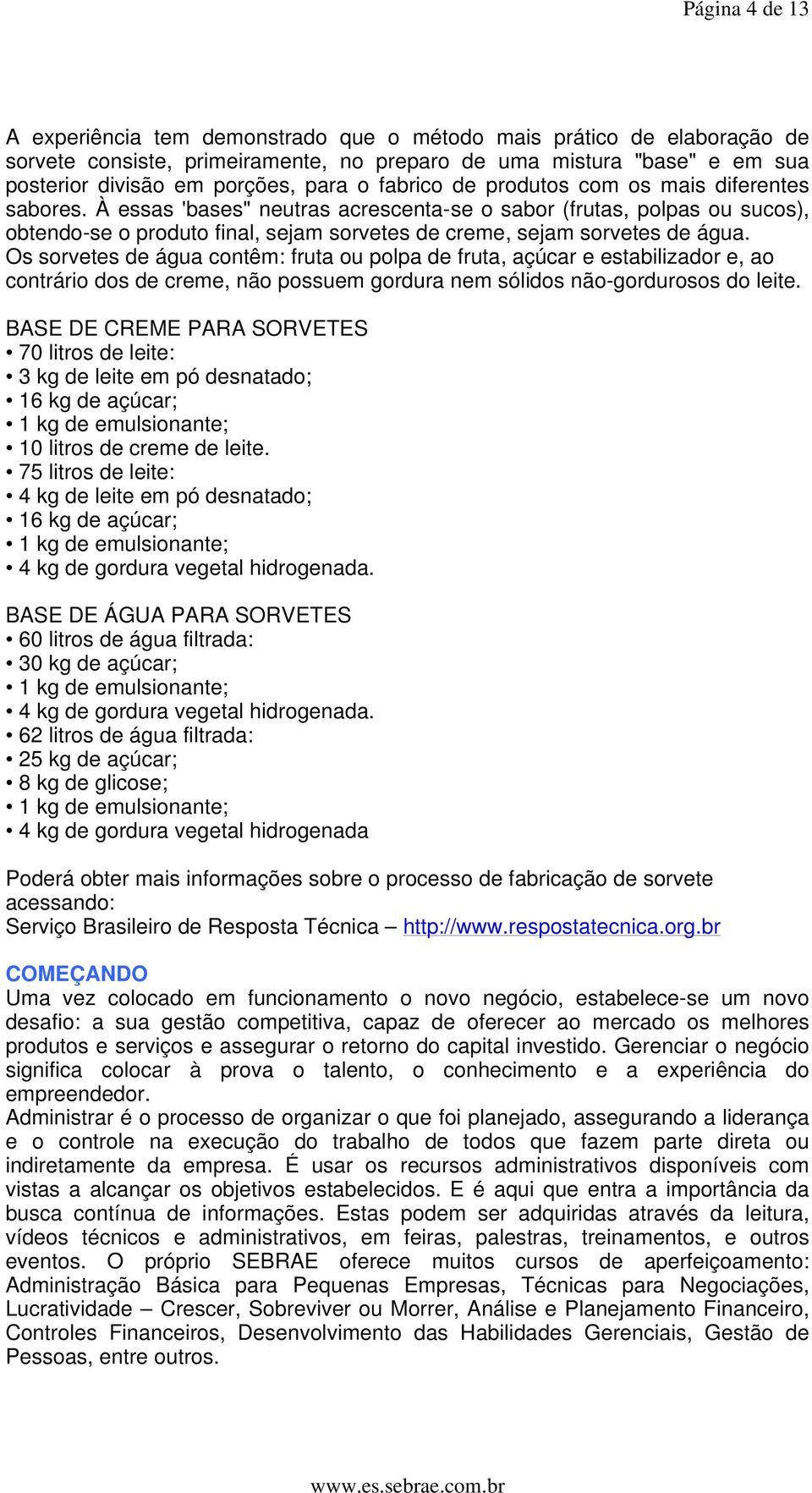 À essas 'bases" neutras acrescenta-se o sabor (frutas, polpas ou sucos), obtendo-se o produto final, sejam sorvetes de creme, sejam sorvetes de água.