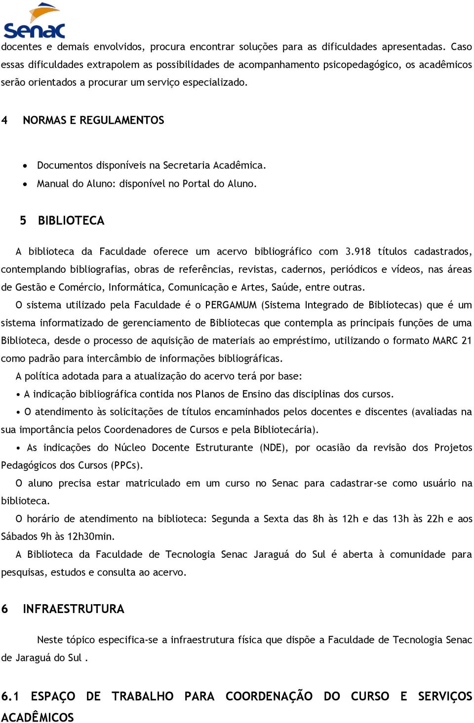 4 NORMAS E REGULAMENTOS Documentos disponíveis na Secretaria Acadêmica. Manual do Aluno: disponível no Portal do Aluno. 5 BIBLIOTECA A biblioteca da Faculdade oferece um acervo bibliográfico com 3.