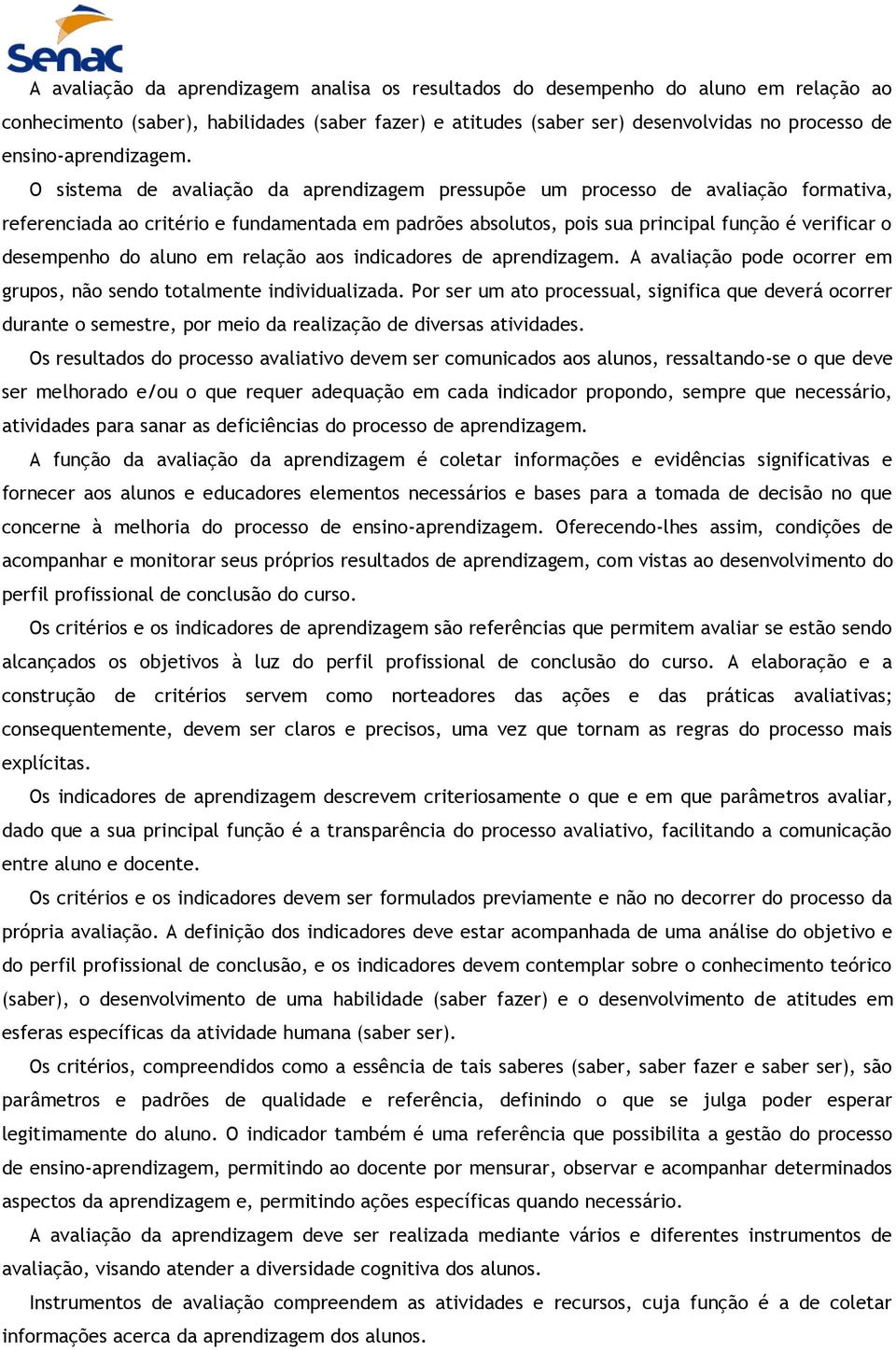 O sistema de avaliação da aprendizagem pressupõe um processo de avaliação formativa, referenciada ao critério e fundamentada em padrões absolutos, pois sua principal função é verificar o desempenho