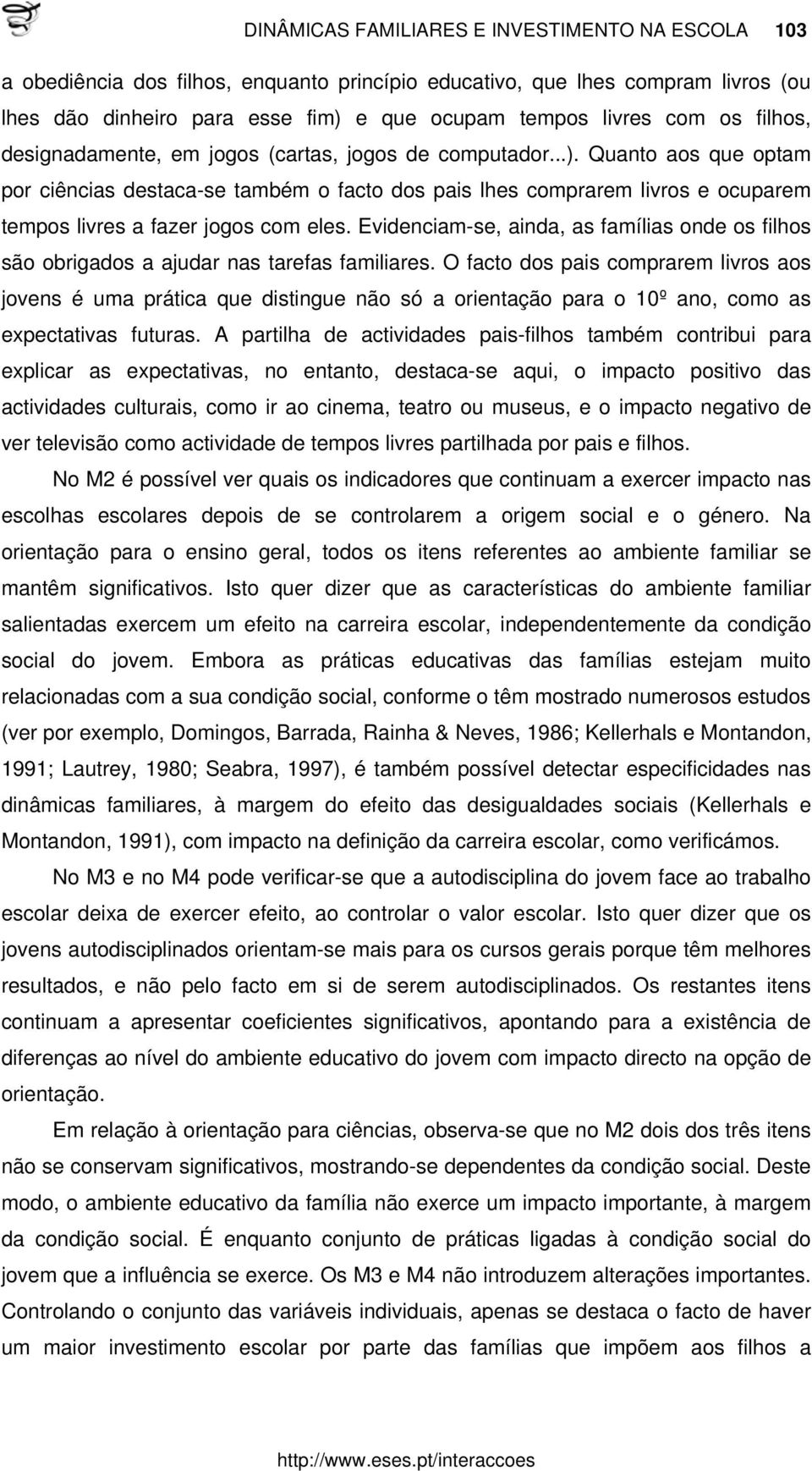 Quanto aos que optam por ciências destaca-se também o facto dos pais lhes comprarem livros e ocuparem tempos livres a fazer jogos com eles.