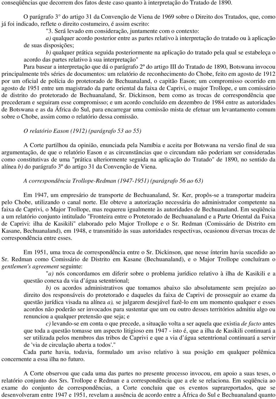 Será levado em consideração, juntamente com o contexto: a) qualquer acordo posterior entre as partes relativo à interpretação do tratado ou à aplicação de suas disposições; b) qualquer prática