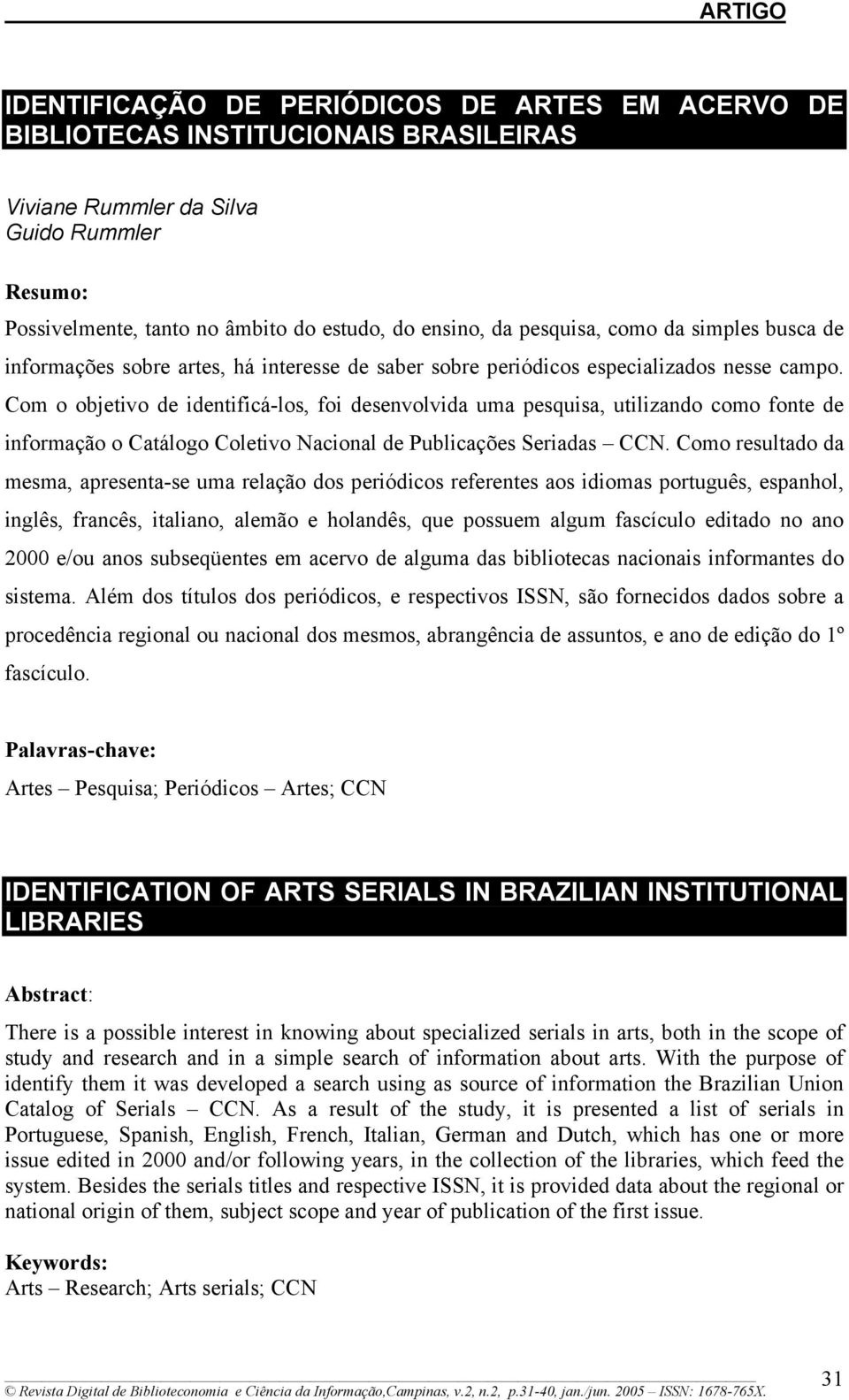 Com o objetivo de identificá-los, foi desenvolvida uma pesquisa, utilizando como fonte de informação o Catálogo Coletivo Nacional de Publicações Seriadas CCN.