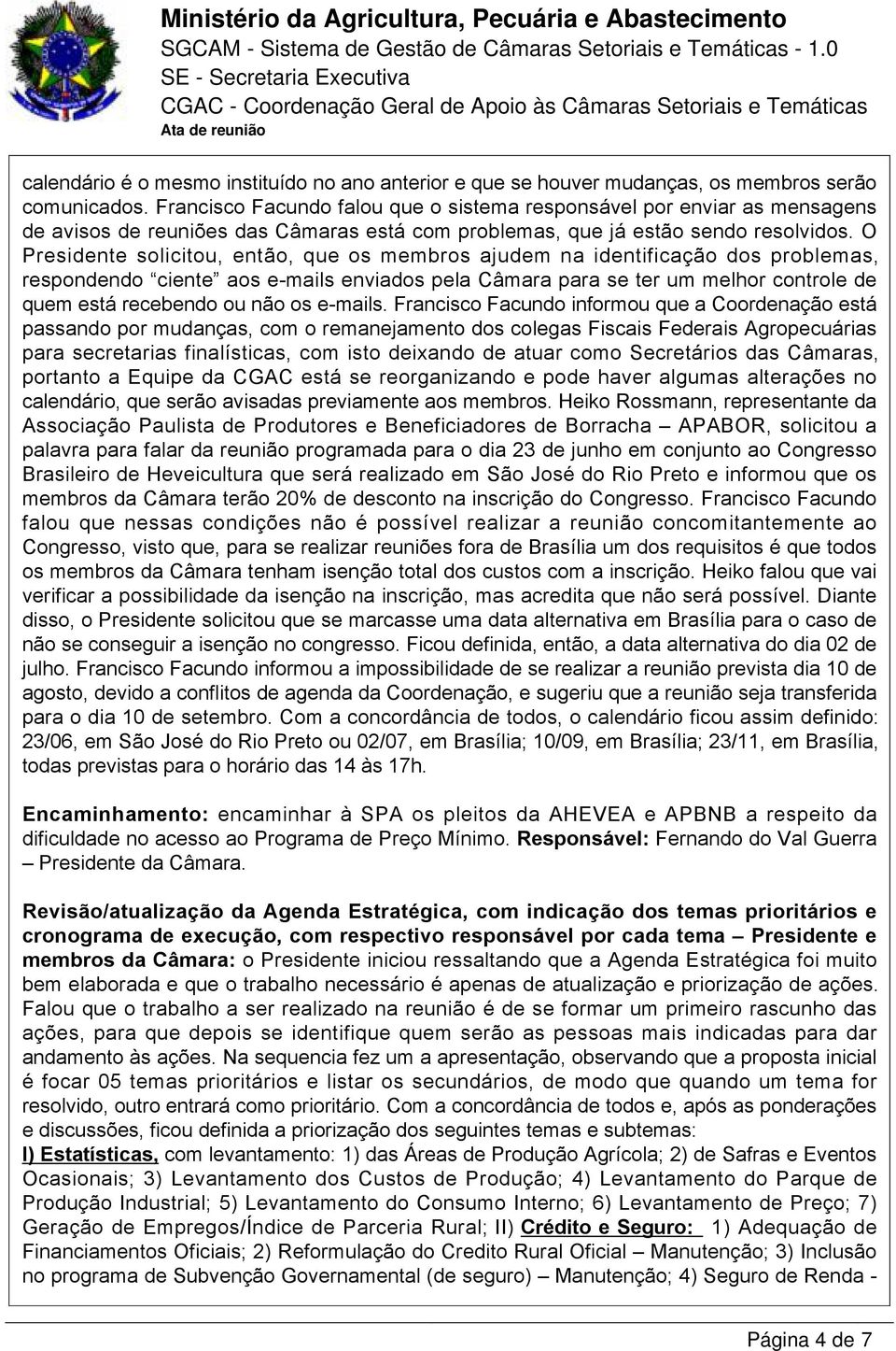 O Presidente solicitou, então, que os membros ajudem na identificação dos problemas, respondendo ciente aos e-mails enviados pela Câmara para se ter um melhor controle de quem está recebendo ou não