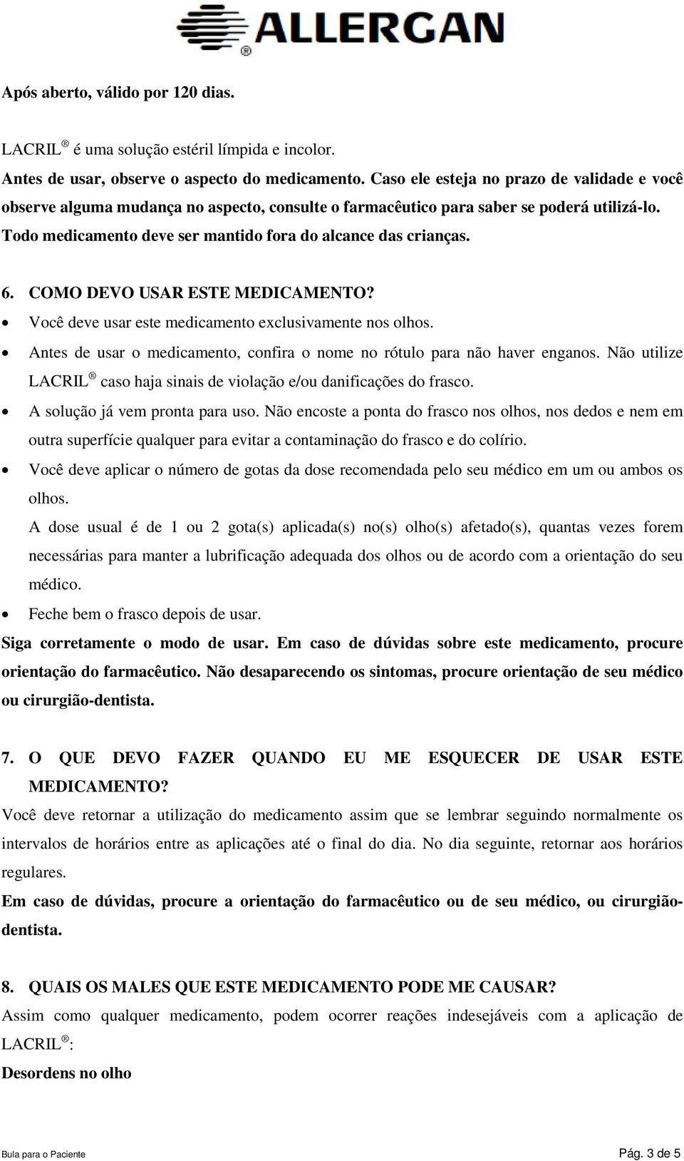 6. COMO DEVO USAR ESTE MEDICAMENTO? Você deve usar este medicamento exclusivamente nos olhos. Antes de usar o medicamento, confira o nome no rótulo para não haver enganos.