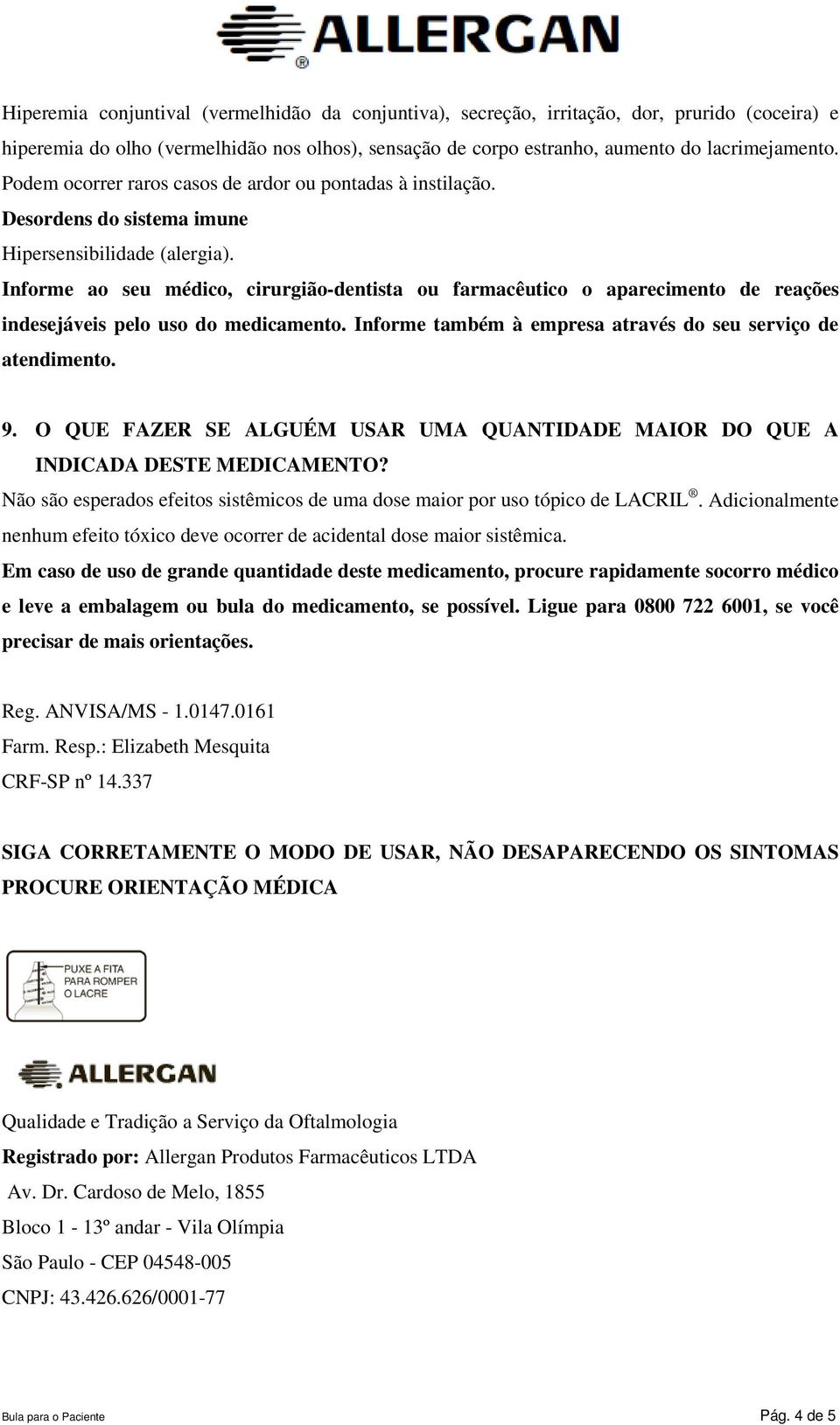 Informe ao seu médico, cirurgião-dentista ou farmacêutico o aparecimento de reações indesejáveis pelo uso do medicamento. Informe também à empresa através do seu serviço de atendimento. 9.