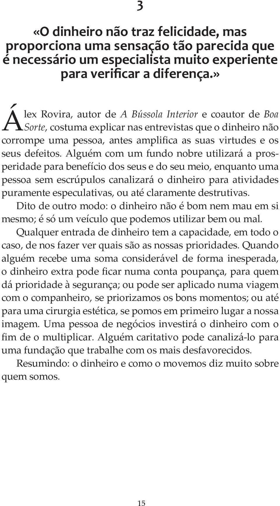 Alguém com um fundo nobre utilizará a prosperidade para benefício dos seus e do seu meio, enquanto uma pessoa sem escrúpulos canalizará o dinheiro para atividades puramente especulativas, ou até