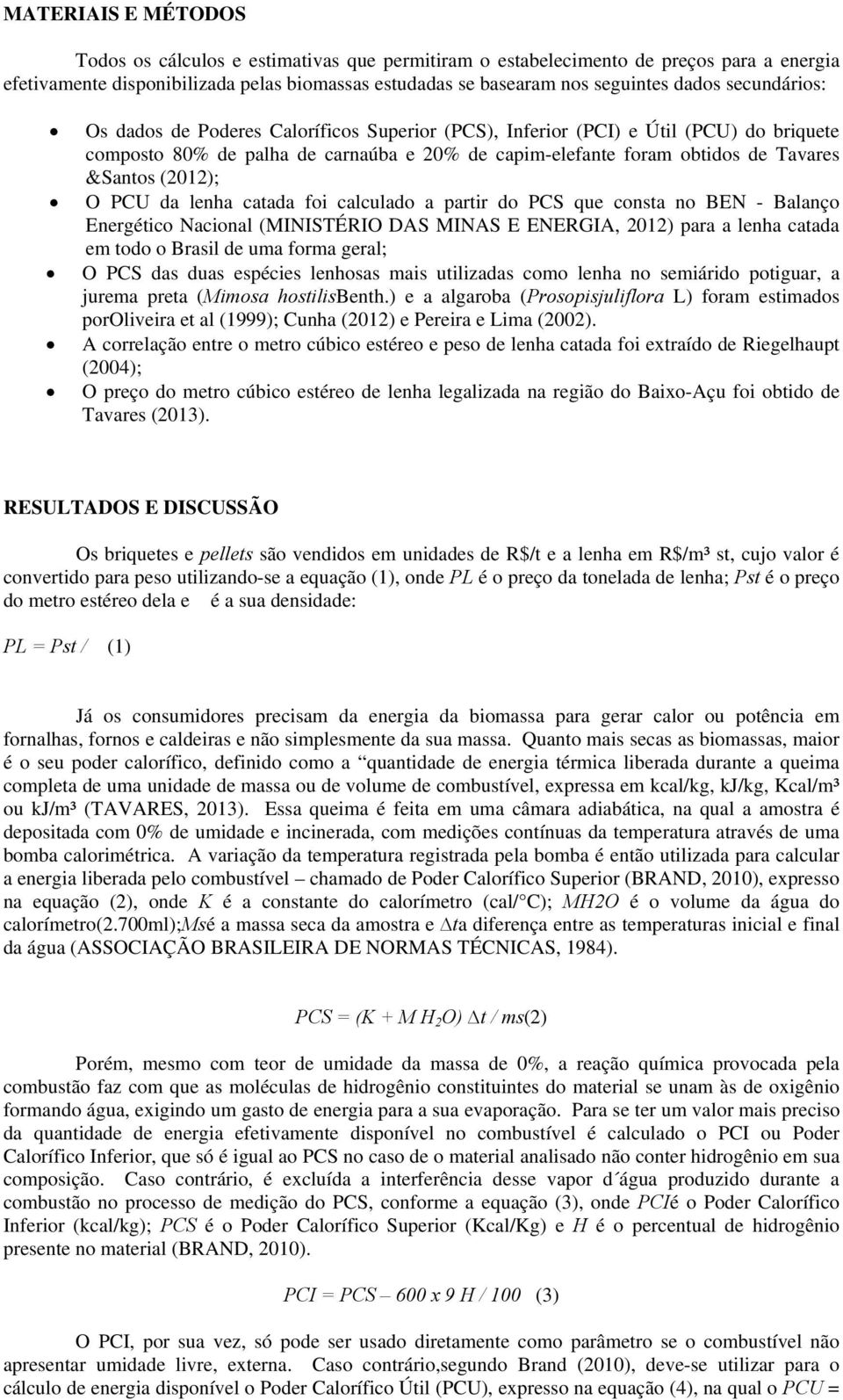 da lenha catada foi calculado a partir do PCS que consta no BEN - Balanço Energético Nacional (MINISTÉRIO DAS MINAS E ENERGIA, 2012) para a lenha catada em todo o Brasil de uma forma geral; O PCS das