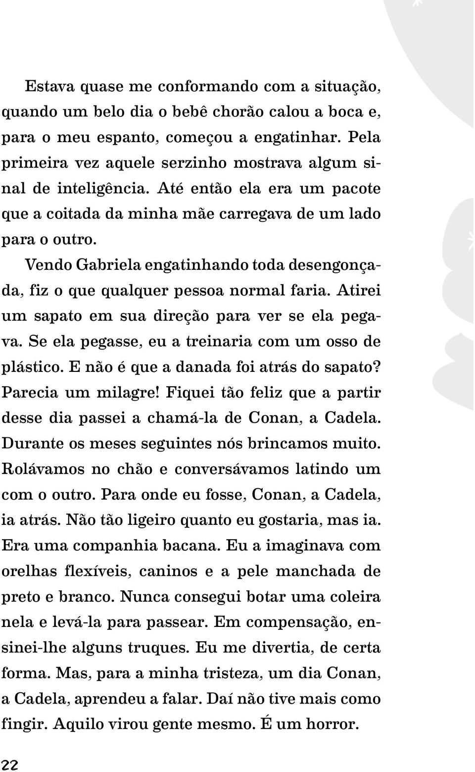 Vendo Gabriela engatinhando toda desengonçada, fiz o que qualquer pessoa normal faria. Atirei um sapato em sua direção para ver se ela pegava. Se ela pegasse, eu a treinaria com um osso de plástico.