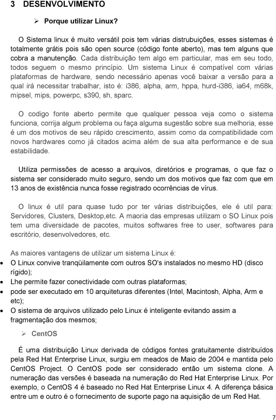 Cada distribuição tem algo em particular, mas em seu todo, todos seguem o mesmo princípio.