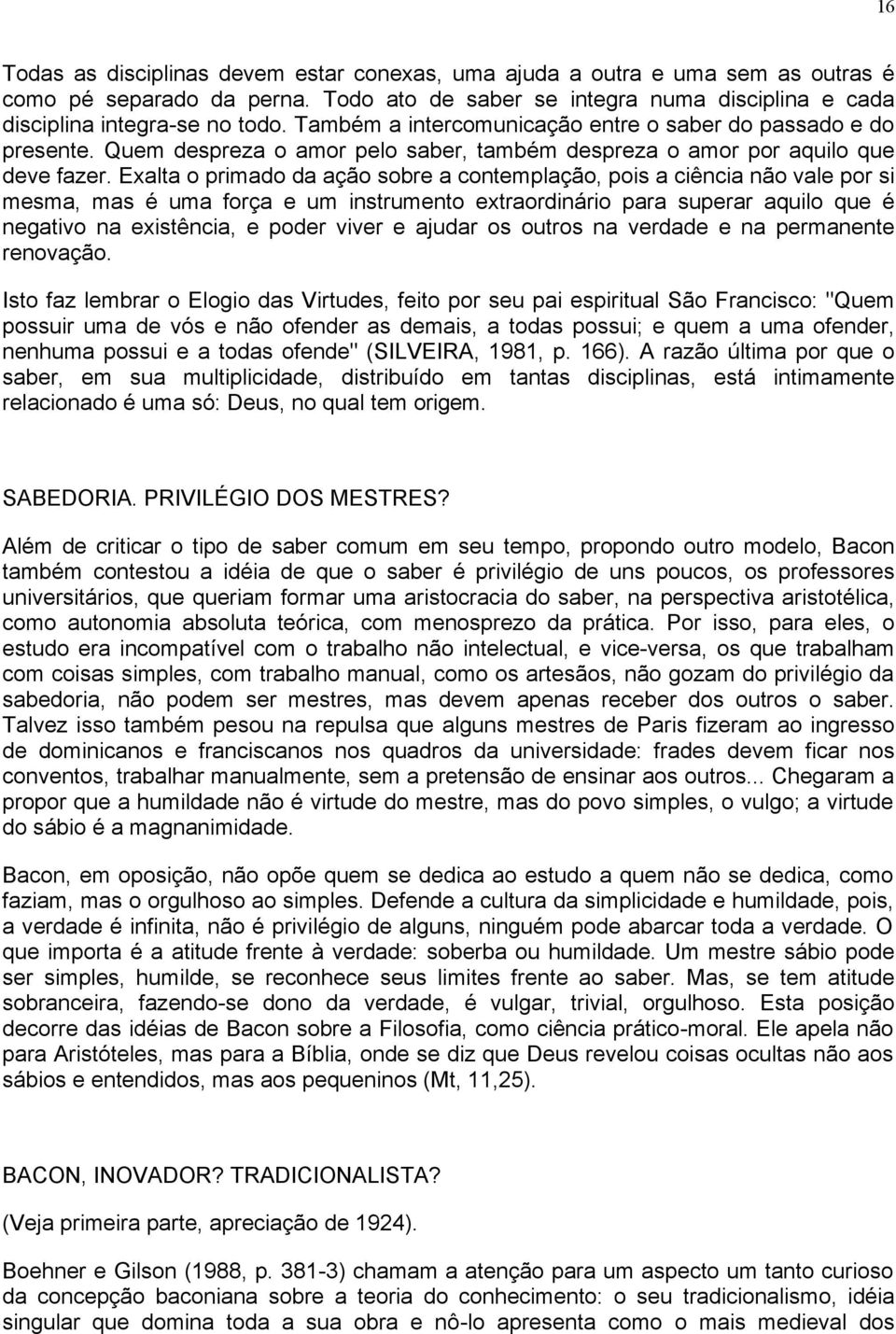 Exalta o primado da ação sobre a contemplação, pois a ciência não vale por si mesma, mas é uma força e um instrumento extraordinário para superar aquilo que é negativo na existência, e poder viver e