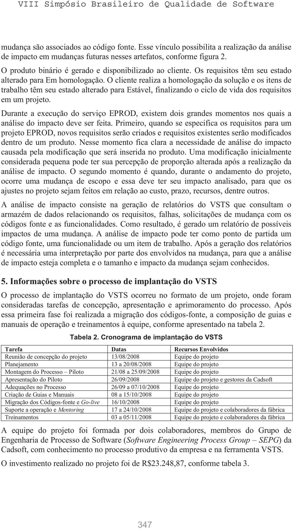 O cliente realiza a homologação da solução e os itens de trabalho têm seu estado alterado para Estável, finalizando o ciclo de vida dos requisitos em um projeto.