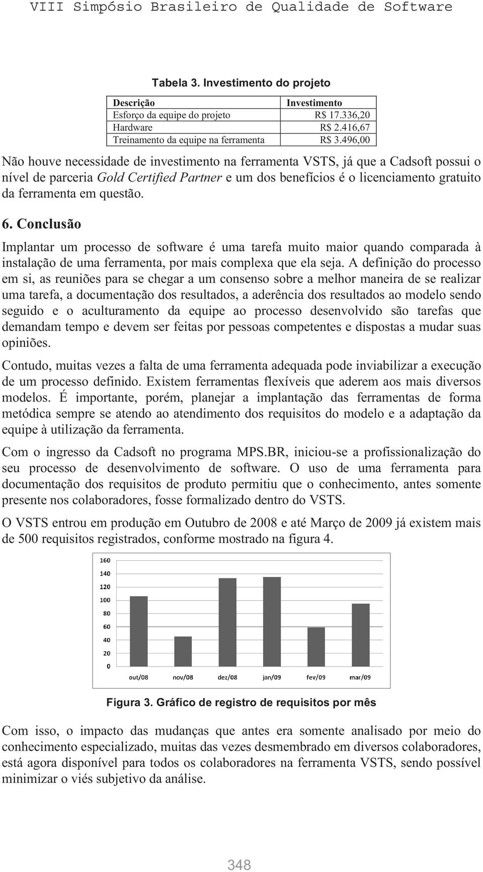 questão. 6. Conclusão Implantar um processo de software é uma tarefa muito maior quando comparada à instalação de uma ferramenta, por mais complexa que ela seja.