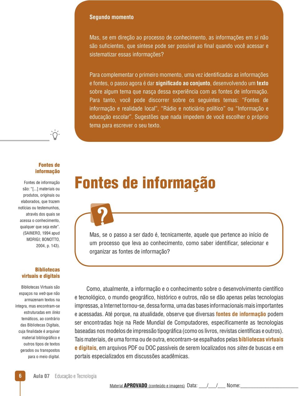 com as fontes de informação. Para tanto, você pode discorrer sobre os seguintes temas: Fontes de informação e realidade local, Rádio e noticiário político ou Informação e educação escolar.