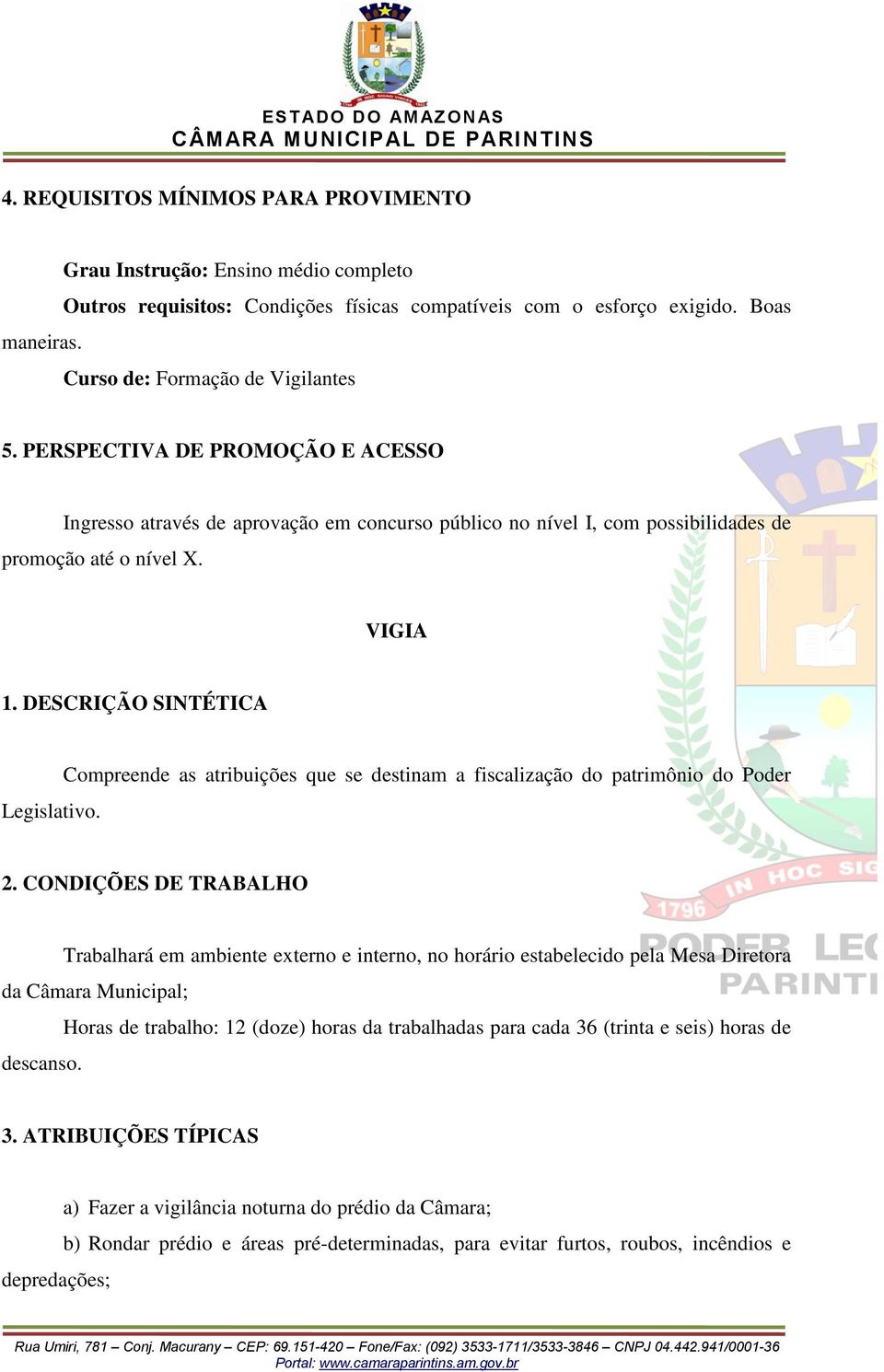 Compreende as atribuições que se destinam a fiscalização do patrimônio do Poder Trabalhará em ambiente externo e interno, no horário estabelecido pela Mesa Diretora da Câmara Municipal;