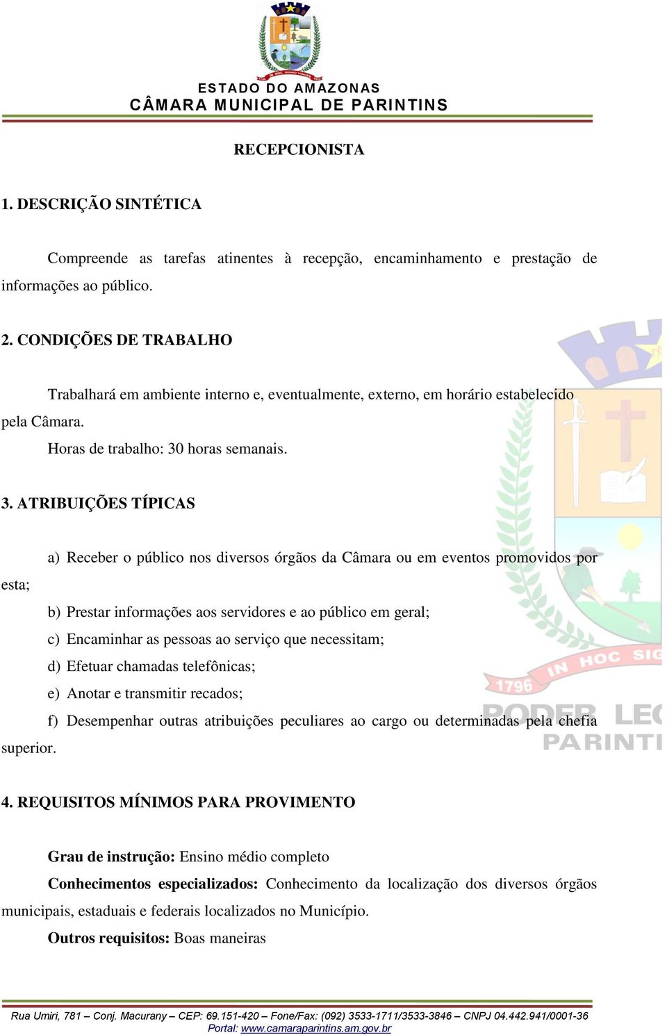 a) Receber o público nos diversos órgãos da Câmara ou em eventos promovidos por esta; b) Prestar informações aos servidores e ao público em geral; c) Encaminhar as pessoas ao serviço que necessitam;