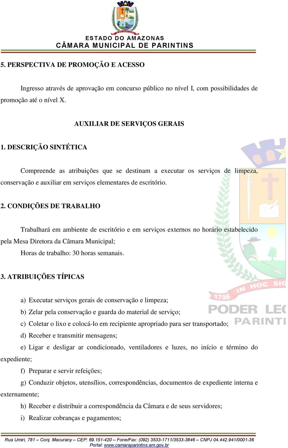 Trabalhará em ambiente de escritório e em serviços externos no horário estabelecido pela Mesa Diretora da Câmara Municipal; Horas de trabalho: 30 horas semanais.