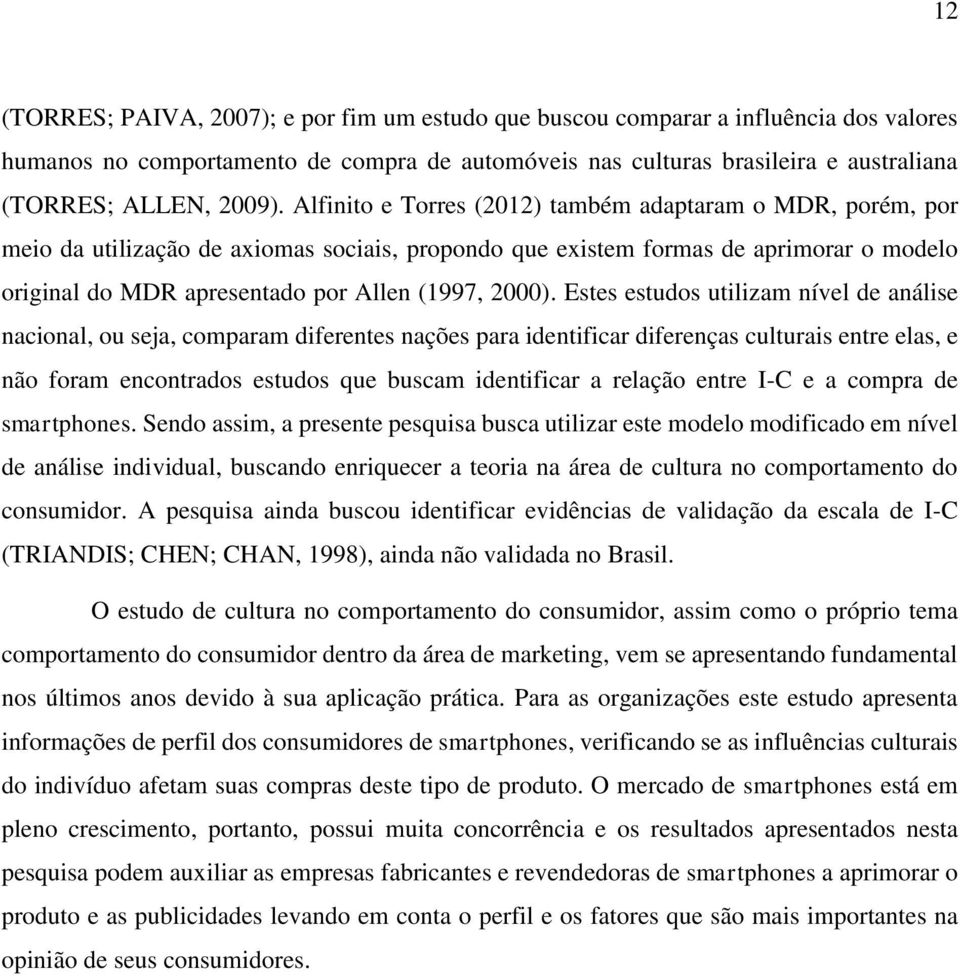 Estes estudos utilizam nível de análise nacional, ou seja, comparam diferentes nações para identificar diferenças culturais entre elas, e não foram encontrados estudos que buscam identificar a