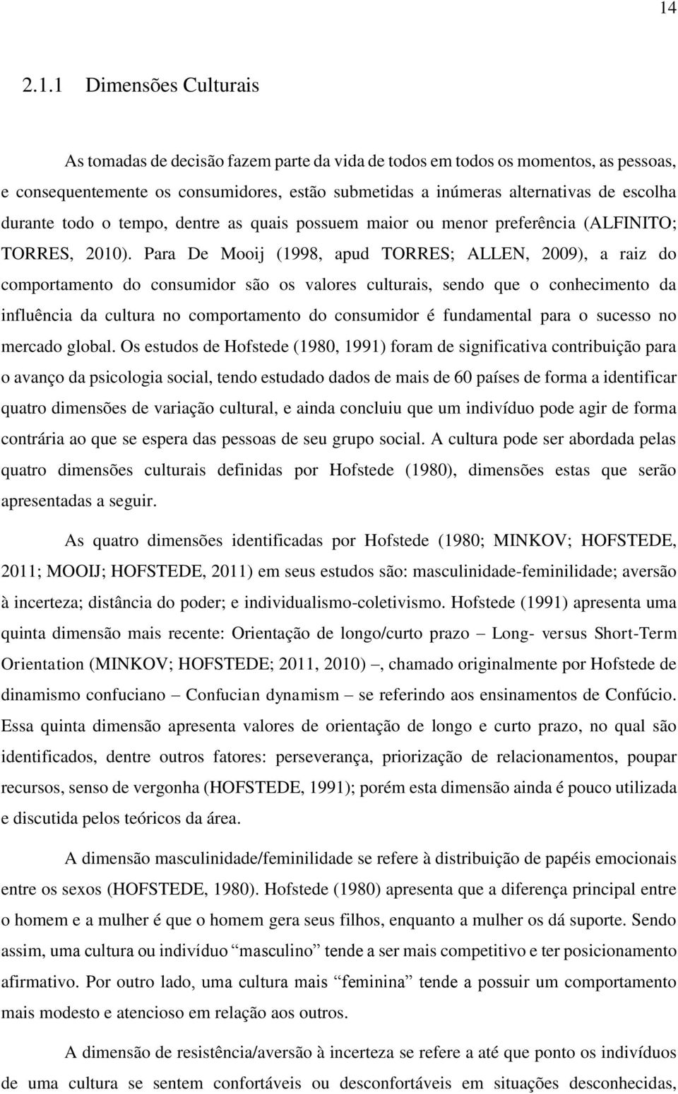 Para De Mooij (1998, apud TORRES; ALLEN, 2009), a raiz do comportamento do consumidor são os valores culturais, sendo que o conhecimento da influência da cultura no comportamento do consumidor é