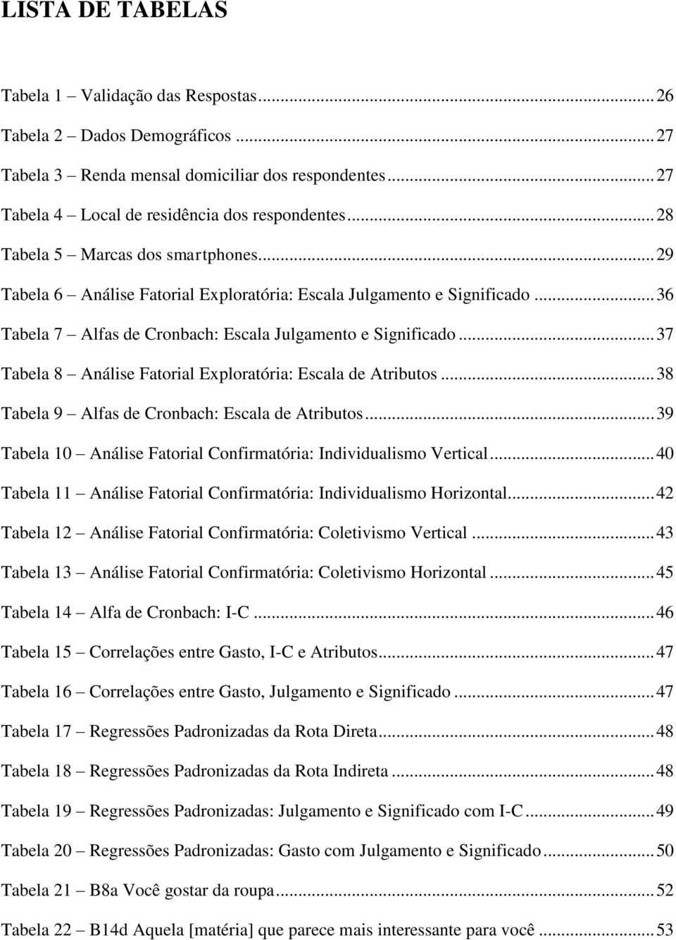 .. 37 Tabela 8 Análise Fatorial Exploratória: Escala de Atributos... 38 Tabela 9 Alfas de Cronbach: Escala de Atributos... 39 Tabela 10 Análise Fatorial Confirmatória: Individualismo Vertical.