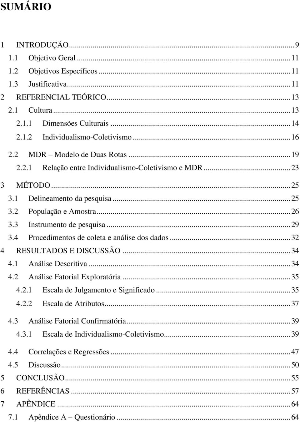 3 Instrumento de pesquisa... 29 3.4 Procedimentos de coleta e análise dos dados... 32 4 RESULTADOS E DISCUSSÃO... 34 4.1 Análise Descritiva... 34 4.2 Análise Fatorial Exploratória... 35 4.2.1 Escala de Julgamento e Significado.