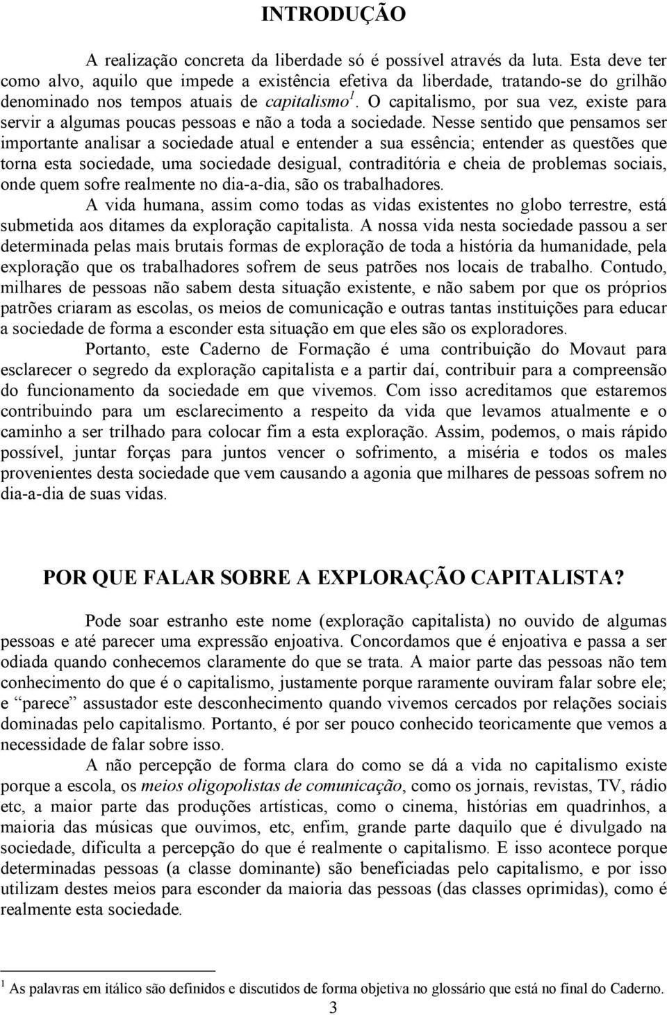 O capitalismo, por sua vez, existe para servir a algumas poucas pessoas e não a toda a sociedade.