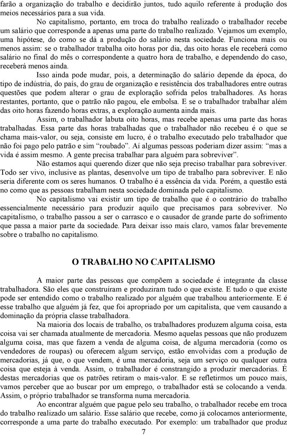 Vejamos um exemplo, uma hipótese, do como se dá a produção do salário nesta sociedade.