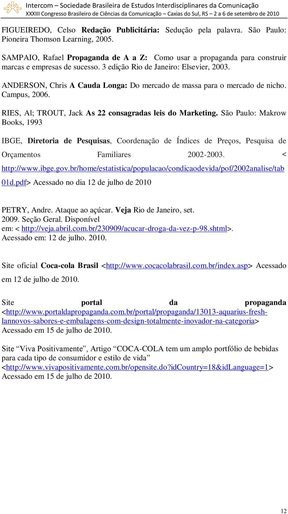 ANDERSON, Chris A Cauda Longa: Do mercado de massa para o mercado de nicho. Campus, 2006. RIES, Al; TROUT, Jack As 22 consagradas leis do Marketing.