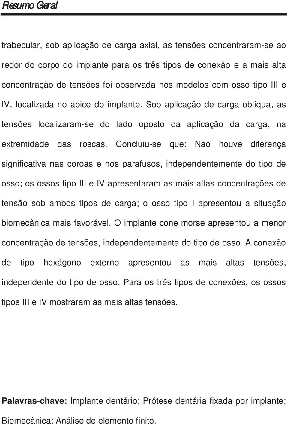 Concluiu-se que: Não houve diferença significativa nas coroas e nos parafusos, independentemente do tipo de osso; os ossos tipo III e IV apresentaram as mais altas concentrações de tensão sob ambos