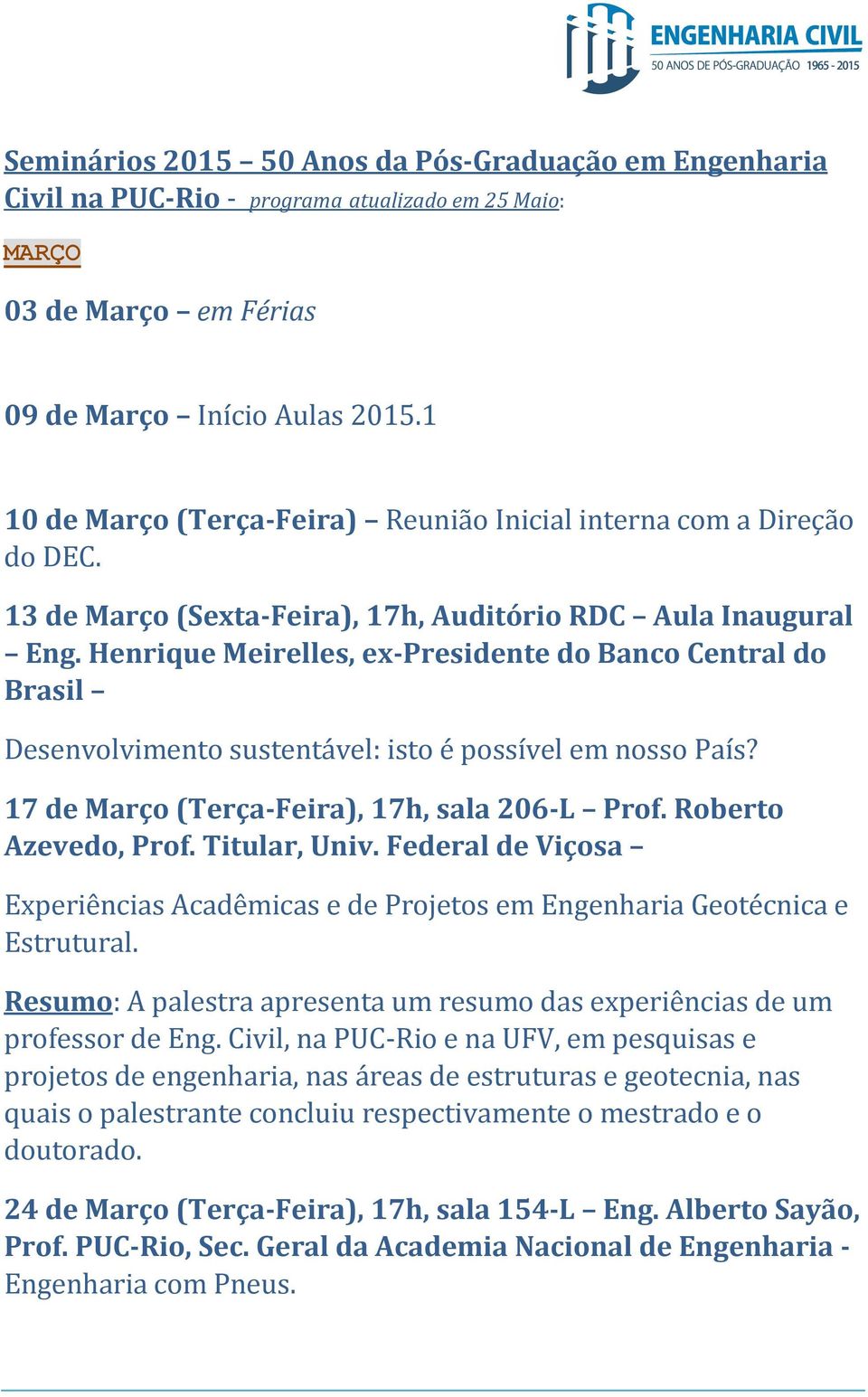 Henrique Meire les, ex-presidente do Banco Central do Brasil Desenvolvimento sustentável: isto é po sível em no so País? 17 de Março (Terça-Feira), 17h, sala 206-L Prof. Roberto Azevedo, Prof.