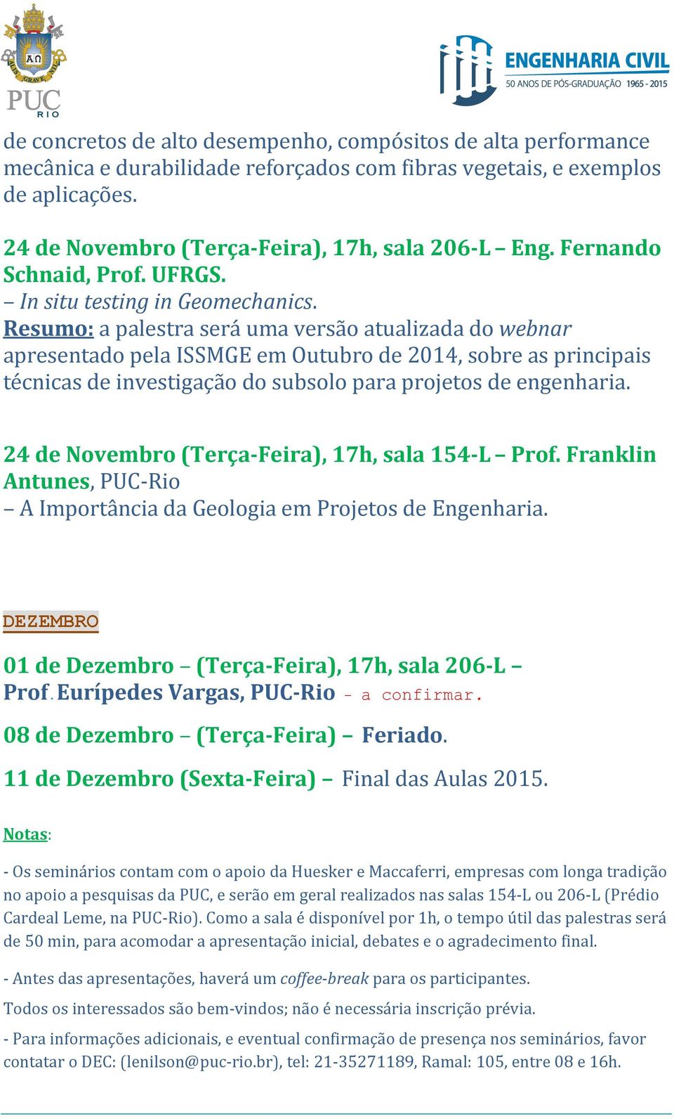 Resumo: a palestra será uma versão atualizada do webnar apresentado pela ISSMGE em Outubro de 2014, sobre as principais técnicas de investigação do subsolo para projetos de engenharia.