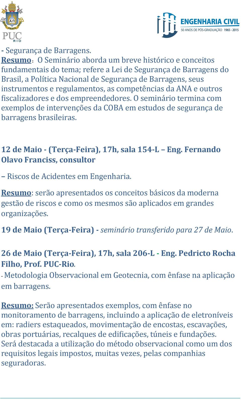 regulamentos, as competências da ANA e outros fiscalizadores e dos empreendedores. O seminário termina com exemplos de intervenções da COBA em estudos de segurança de barragens brasileiras.