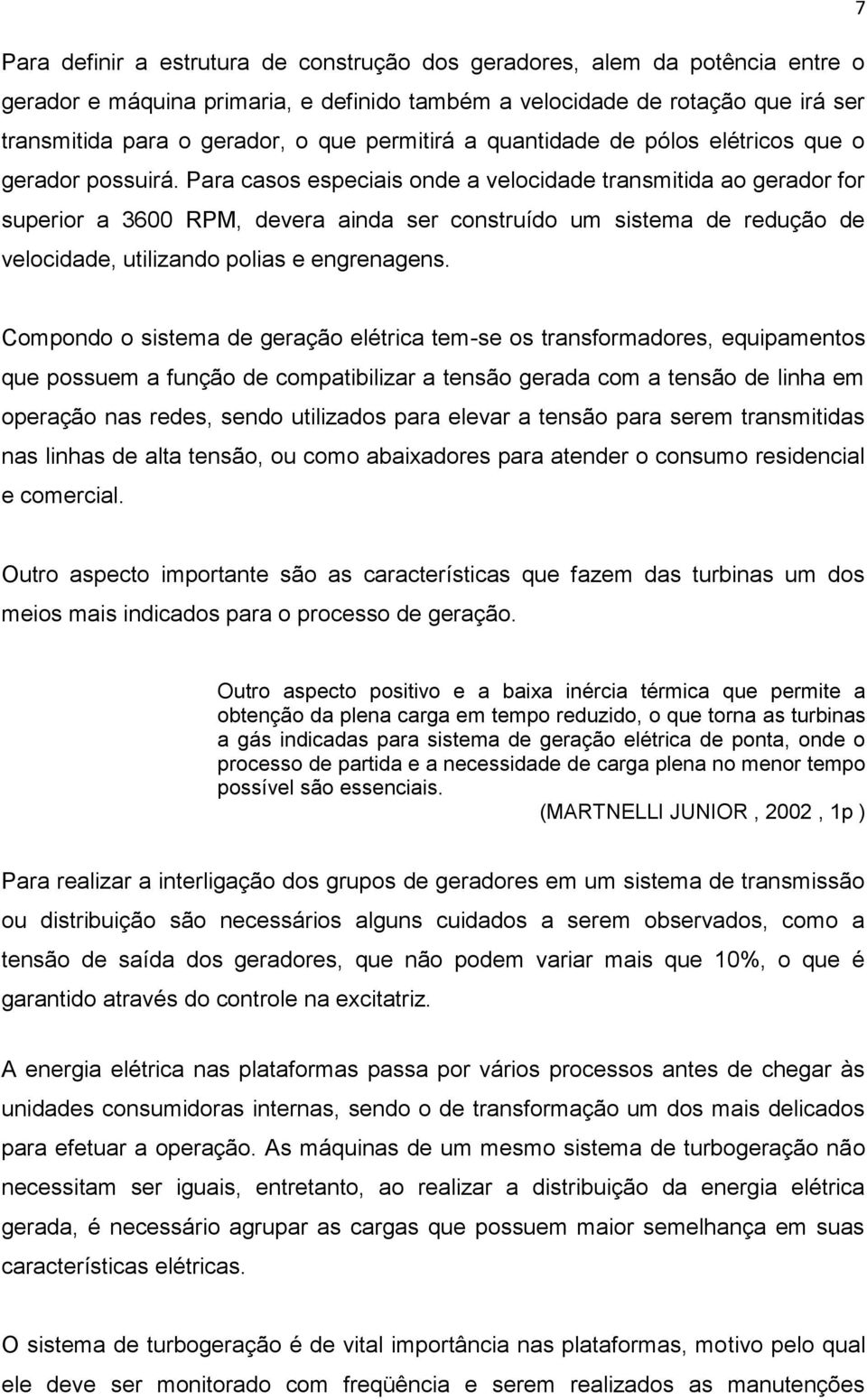 Para casos especiais onde a velocidade transmitida ao gerador for superior a 3600 RPM, devera ainda ser construído um sistema de redução de velocidade, utilizando polias e engrenagens.