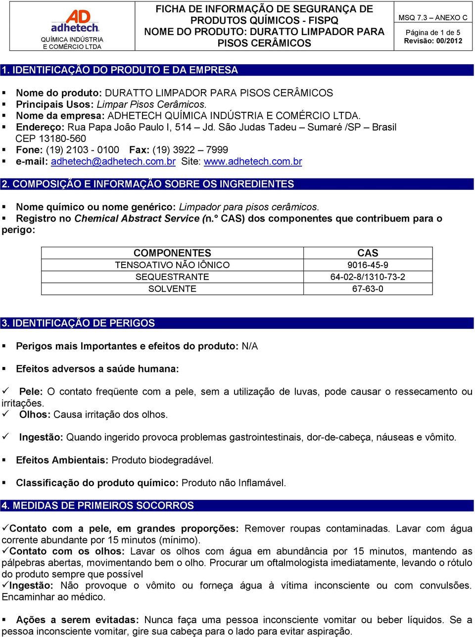 COMPOSIÇÃO E INFORMAÇÃO SOBRE OS INGREDIENTES Nome químico ou nome genérico: Limpador para pisos cerâmicos. Registro no Chemical Abstract Service (n.