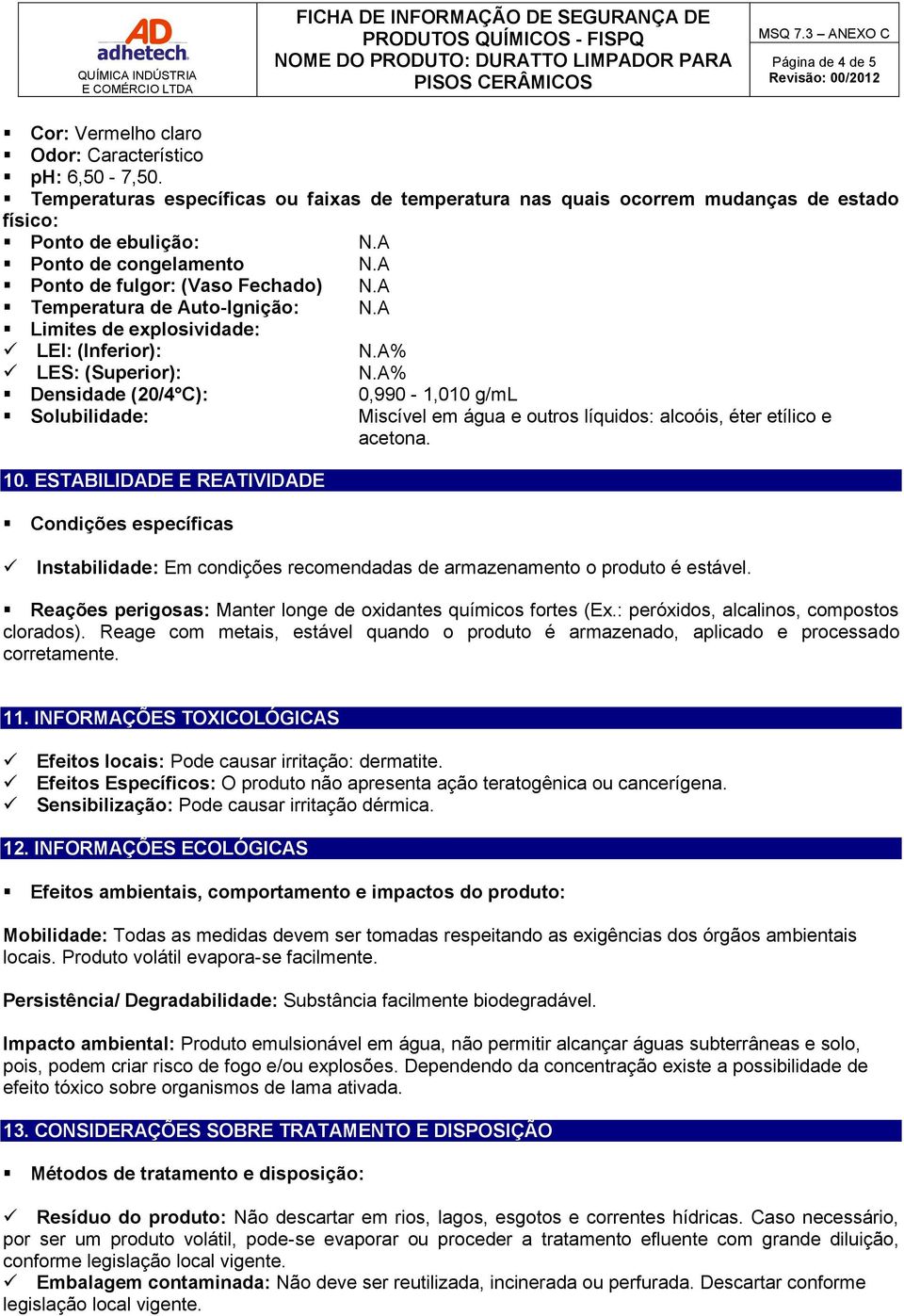 A% Densidade (20/4 C): Solubilidade: 10. ESTABILIDADE E REATIVIDADE Condições específicas 0,990-1,010 g/ml Miscível em água e outros líquidos: alcoóis, éter etílico e acetona.