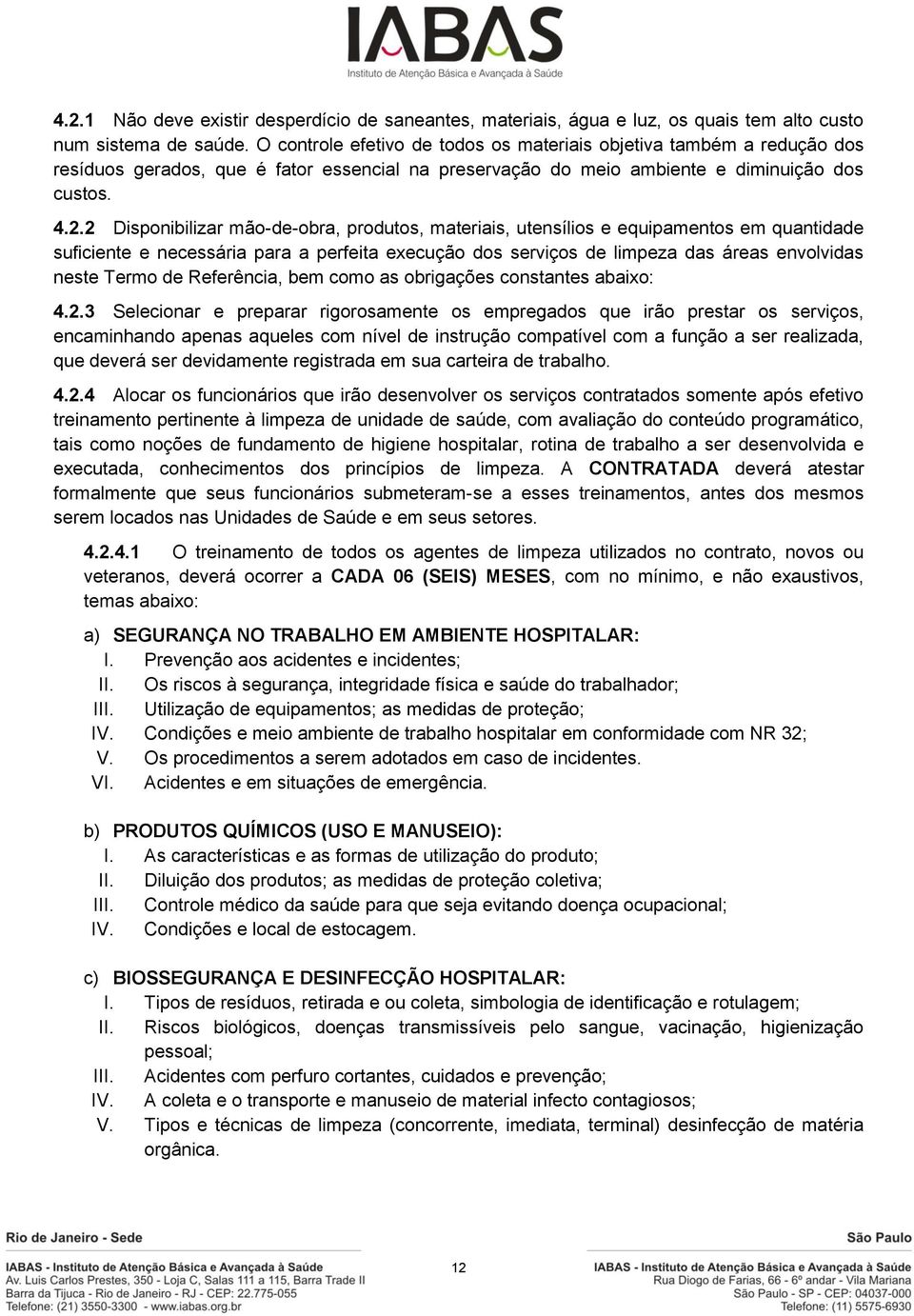 2 Disponibilizar mão-de-obra, produtos, materiais, utensílios e equipamentos em quantidade suficiente e necessária para a perfeita execução dos serviços de limpeza das áreas envolvidas neste Termo de