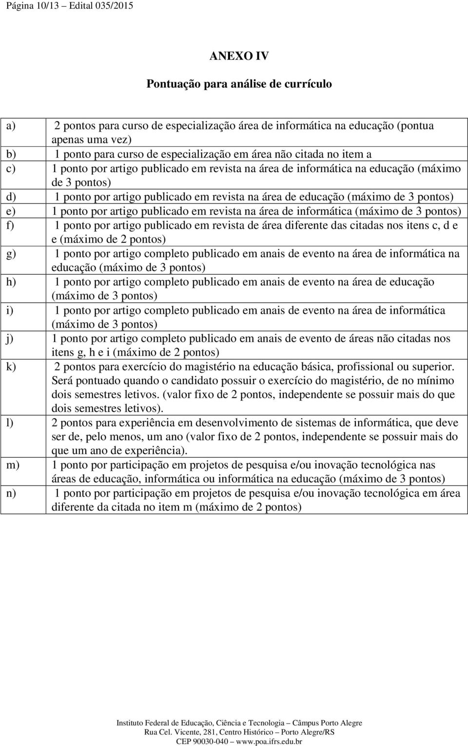 educação (máximo de 3 pontos) e) 1 ponto por artigo publicado em revista na área de informática (máximo de 3 pontos) f) 1 ponto por artigo publicado em revista de área diferente das citadas nos itens