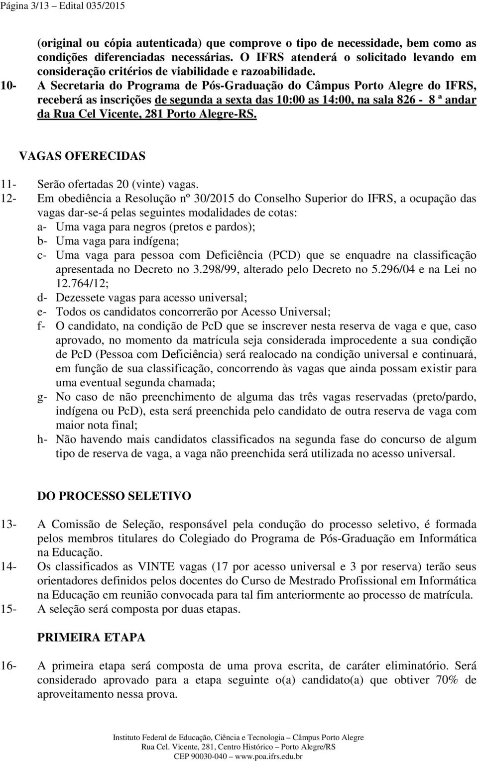 10- A Secretaria do Programa de Pós-Graduação do Câmpus Porto Alegre do IFRS, receberá as inscrições de segunda a sexta das 10:00 as 14:00, na sala 826-8 ª andar da Rua Cel Vicente, 281 Porto