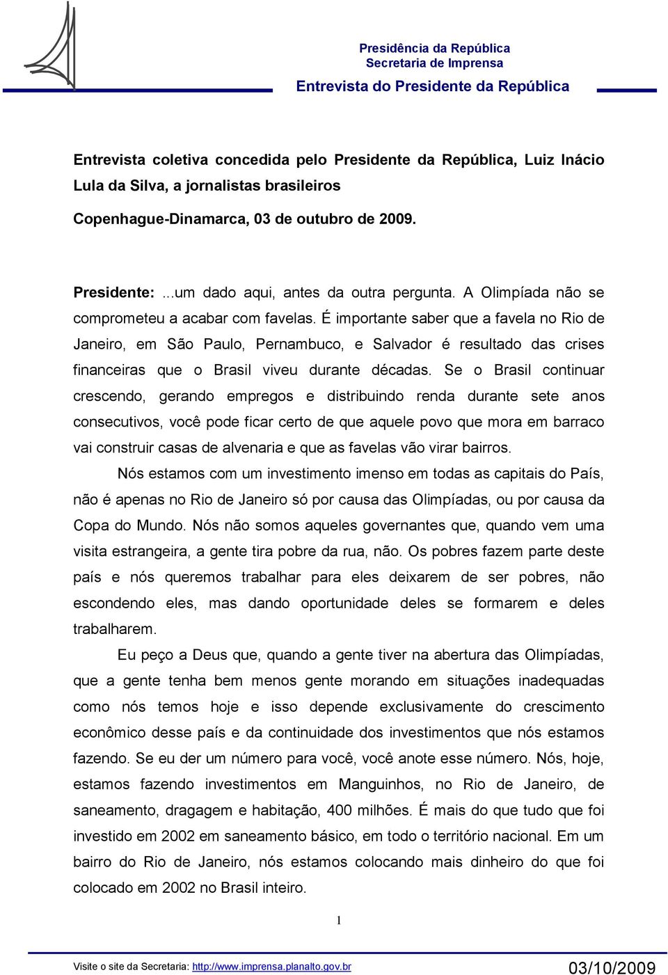 É importante saber que a favela no Rio de Janeiro, em São Paulo, Pernambuco, e Salvador é resultado das crises financeiras que o Brasil viveu durante décadas.