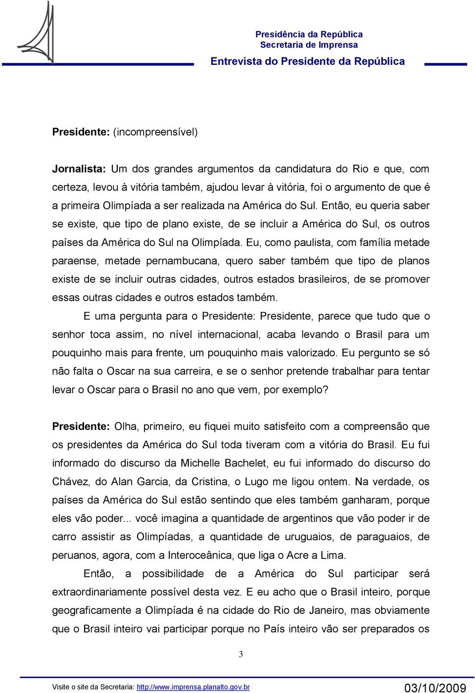 Eu, como paulista, com família metade paraense, metade pernambucana, quero saber também que tipo de planos existe de se incluir outras cidades, outros estados brasileiros, de se promover essas outras