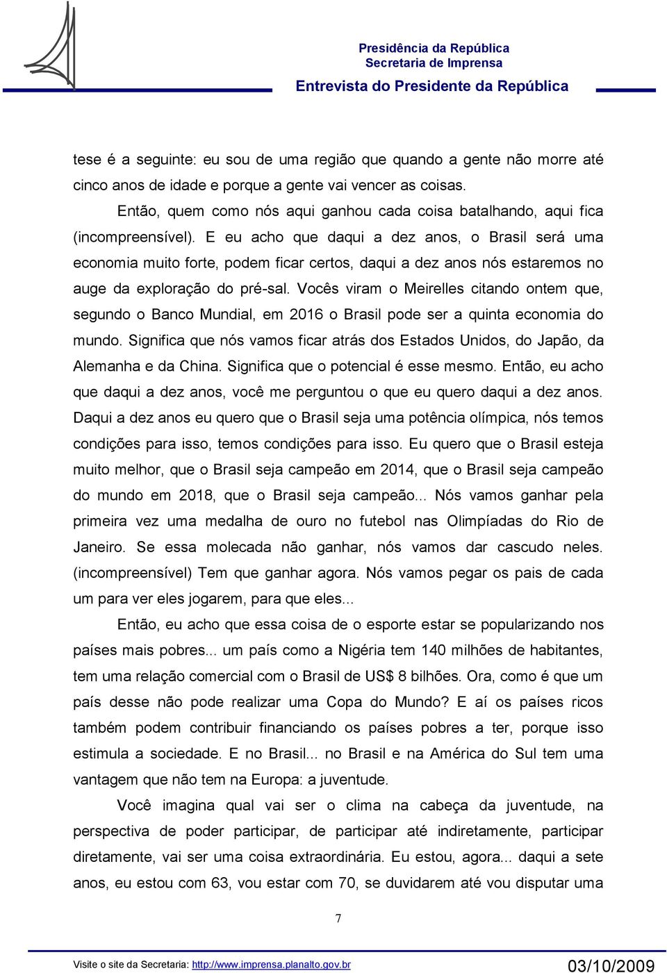 E eu acho que daqui a dez anos, o Brasil será uma economia muito forte, podem ficar certos, daqui a dez anos nós estaremos no auge da exploração do pré-sal.