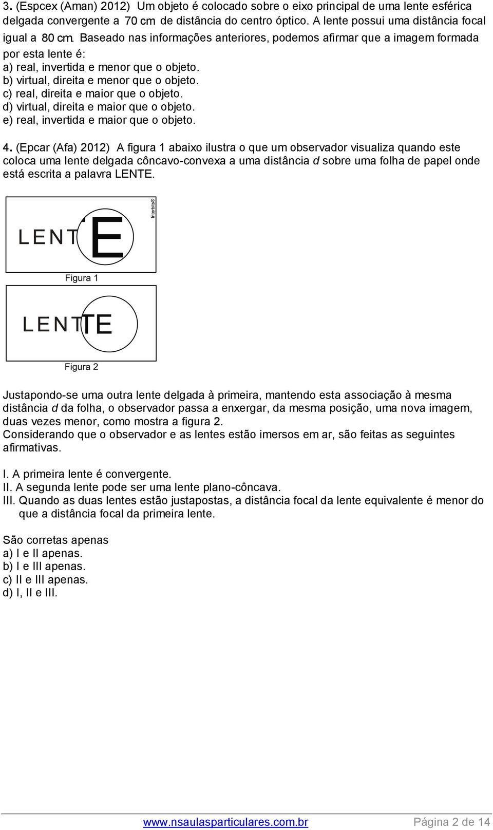 c) real, direita e maior que o objeto. d) virtual, direita e maior que o objeto. e) real, invertida e maior que o objeto. 4.